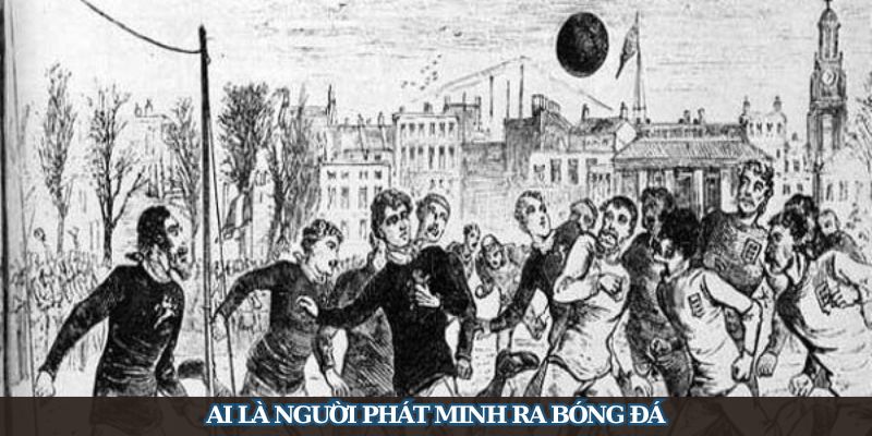 Góc Giải Đáp Kiến Thức - Ai Là Người Phát Minh Ra Bóng Đá