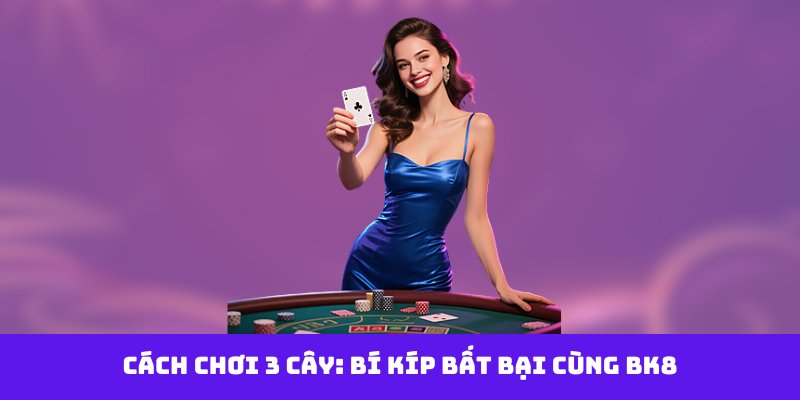 Cách Chơi 3 Cây Luôn Thắng: Bí Kíp Đỉnh Cao Từ bk8