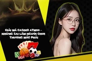 Giải Mã Casino ATM99 – Những Sai Lầm Người Chơi Thường Mắc Phải