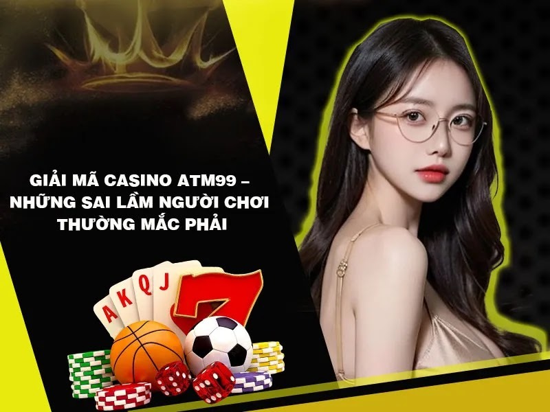 Giải Mã Casino ATM99 – Những Sai Lầm Người Chơi Thường Mắc Phải Giải Mã Casino ATM99 – Những Sai Lầm Người Chơi Thường Mắc Phải - Ảnh 2