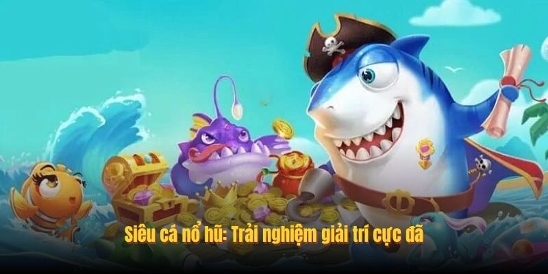 Chơi Siêu Cá Nổ Hũ Trúng Lớn - Cơ Hội Đổi Đời Cùng Xoso333