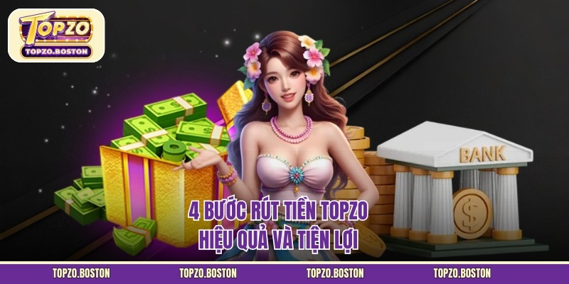 Rút Tiền TOPZO Nhanh Chóng Và An Toàn Cho Hội Viên