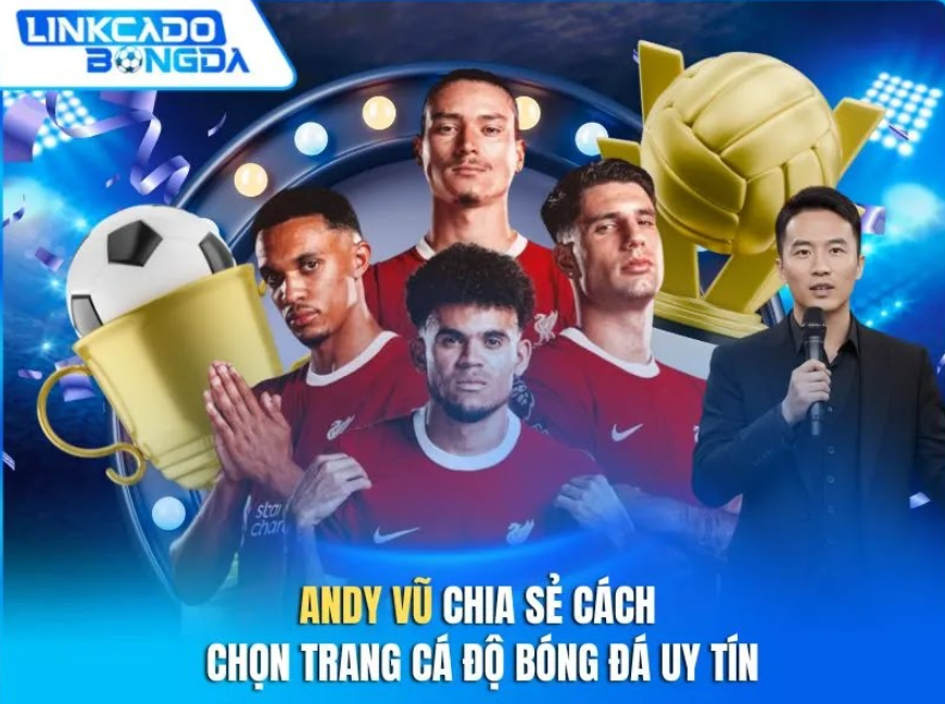 Andy Vũ Chia Sẻ Cách Chọn Trang Cá Độ Bóng Đá Uy Tín