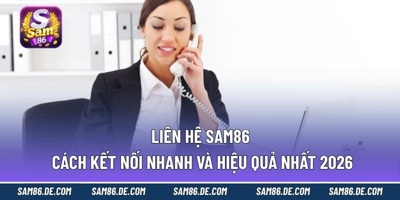 Liên hệ Sam86 – Cách kết nối nhanh và hiệu quả nhất 2026