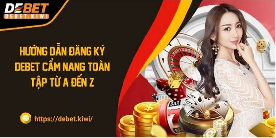 Hướng Dẫn Đăng Ký DEBET Cẩm Nang Toàn Tập Từ A Đến Z