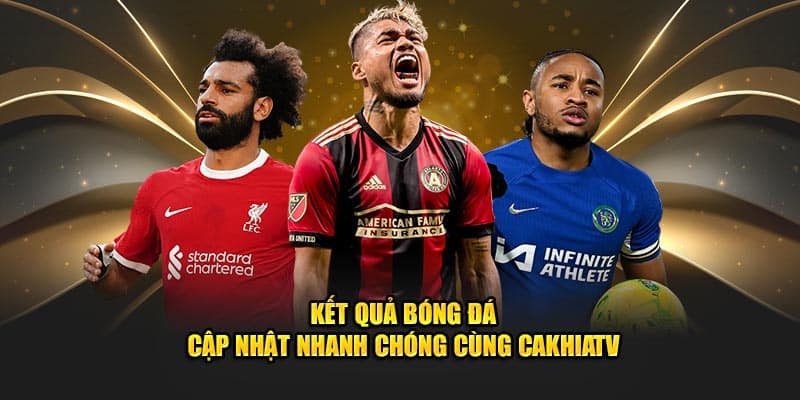 Kết quả bóng đá CakhiaTV - Cập Nhật Thông Tin Bóng Đá Chuẩn Nhất - Ảnh 3